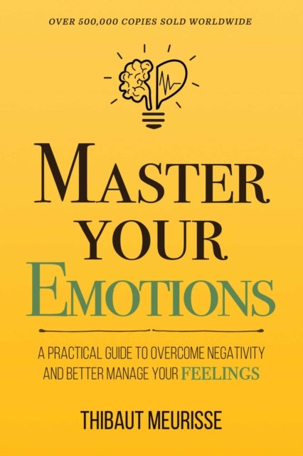 Master Your Emotions - A Practical Guide to Overcome Negativity and Better Manage Your Feelings (Mastery Series)