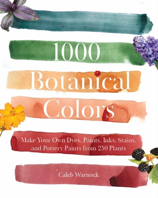 1000 Botanical Colors - Make Your Own Dyes, Paints, Inks, Stains, and Pottery Paints from 250 Plants
