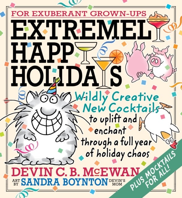 Extremely Happy Holidays - Wildly Creative New Cocktails to Uplift and Enchant through a Full Year of Holiday Chaos