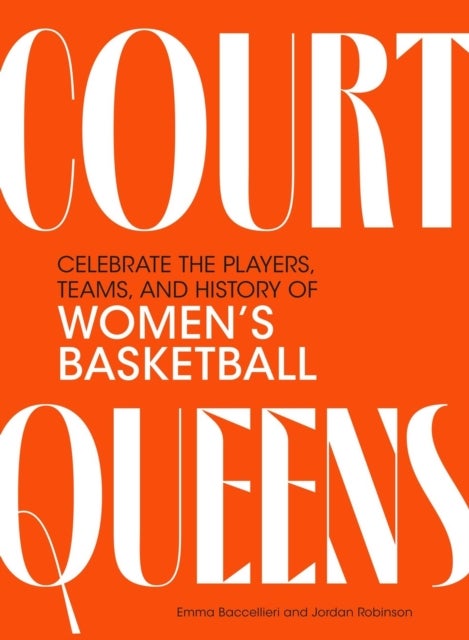 Court Queens - Celebrate the Players, Teams, and History of Women’s Basketball