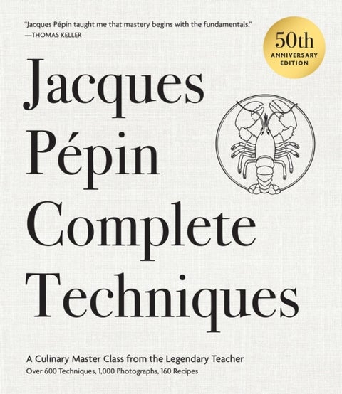 Jacques Pepin Complete Techniques 50th Anniversary Edition - A Culinary Master Class from the Legendary Teacher—Over 600 Techniques, 1,000 Photographs, 160 Recipes