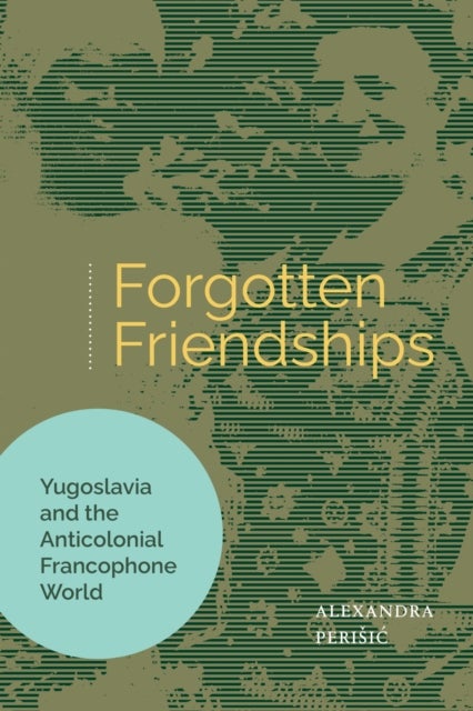 Forgotten Friendships - Yugoslavia and the Anticolonial Francophone World
