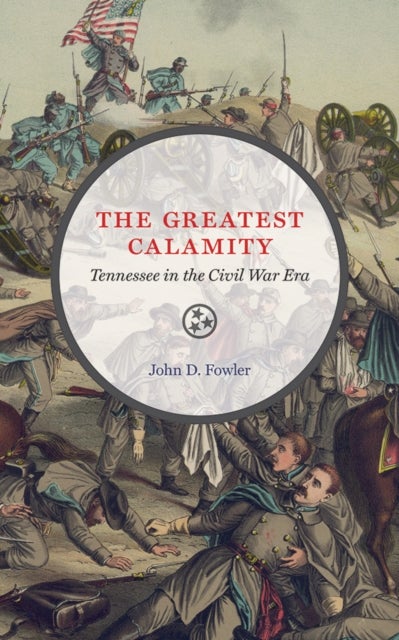 The Greatest Calamity - Tennessee in the Civil War Era