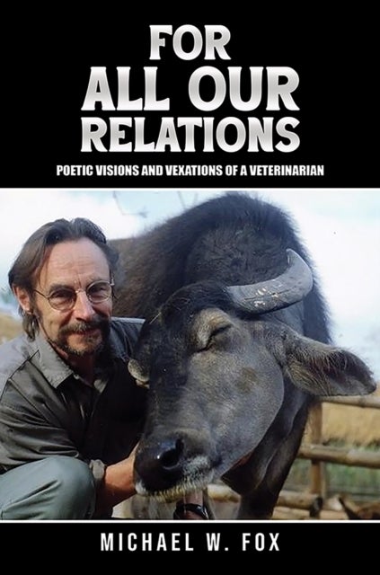 For All Our Relations - Poetic Visions and Vexations of a Veterinarian