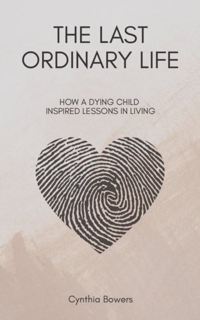 The Last Ordinary Life - How A Dying Child Inspired Lessons in Living