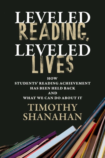 Leveled Reading, Leveled Lives - How Students' Reading Achievement Has Been Held Back and What We Can Do About It