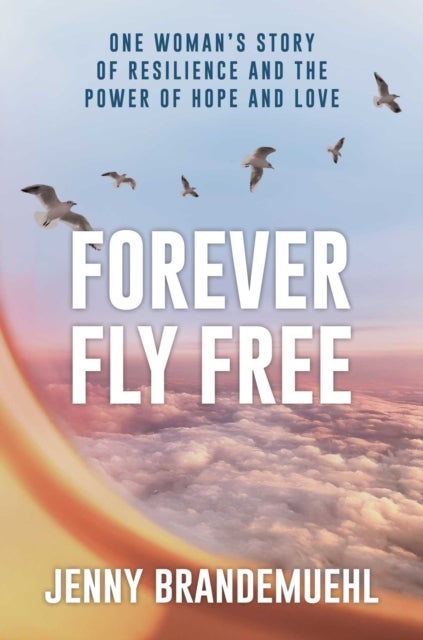 Forever Fly Free - One Woman's Story of Resilience and the Power of Hope and Love
