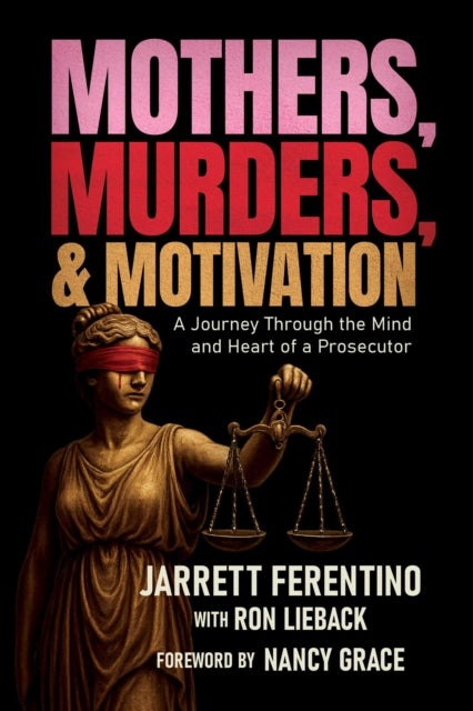 Mothers, Murders, and Motivation - A Journey Through the Mind and Heart of a Prosecutor
