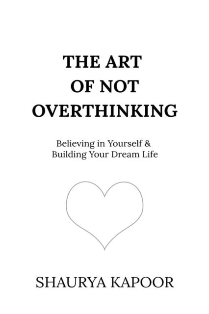 The Art of Not Overthinking - Believing in Yourself and Building Your Dream Life