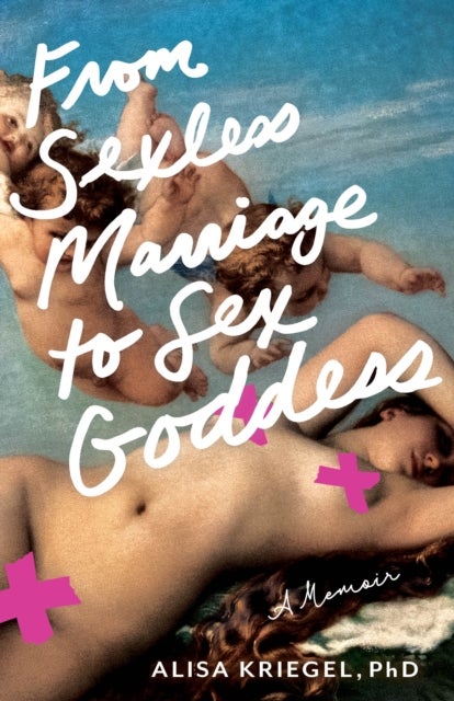 From Sexless Marriage to Sex Goddess - A Memoir