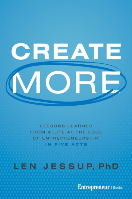 Create More - Lessons Learned from a Life at the Edge of Entrepreneurship, in Five Acts