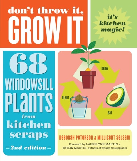Don't Throw It, Grow It, 2nd Edition - 68 Windowsill Plants from Kitchen Scraps