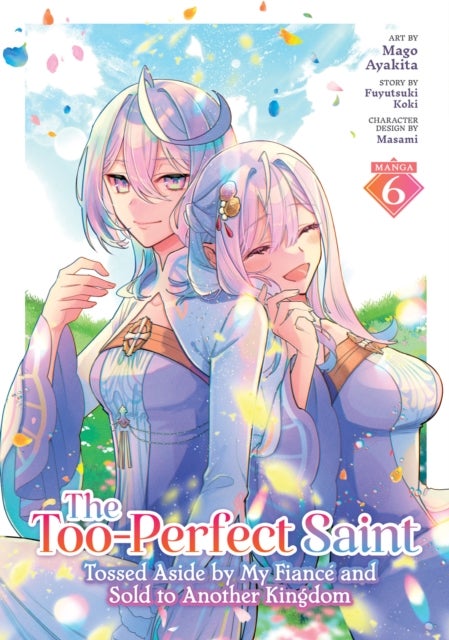 The Too-Perfect Saint: Tossed Aside by My Fiance and Sold to Another Kingdom (Manga) Vol. 6