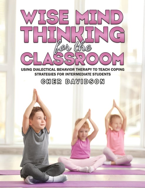 Wise Mind Thinking for the Classroom - Using Dialectical Behavior Therapy to Teach Coping Strategies for Intermediate Students