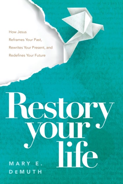 Restory Your Life - How Jesus Reframes Your Past, Rewrites Your Present, and Redefines Your Future