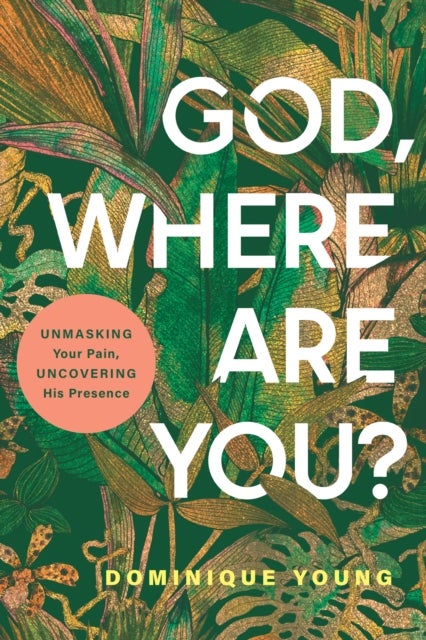 God, Where Are You? - Unmasking Your Pain, Uncovering His Presence