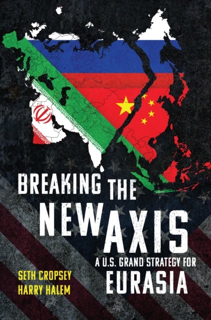 Breaking the New Axis - A U.S. Grand Strategy for Eurasia