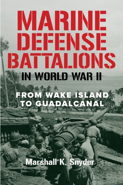 Marine Defense Battalions in World War II - From Wake Island to Guadalcanal