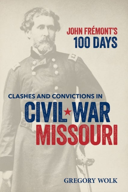 John Fremont’s 100 Days - Clashes and Convictions in Civil War Missouri