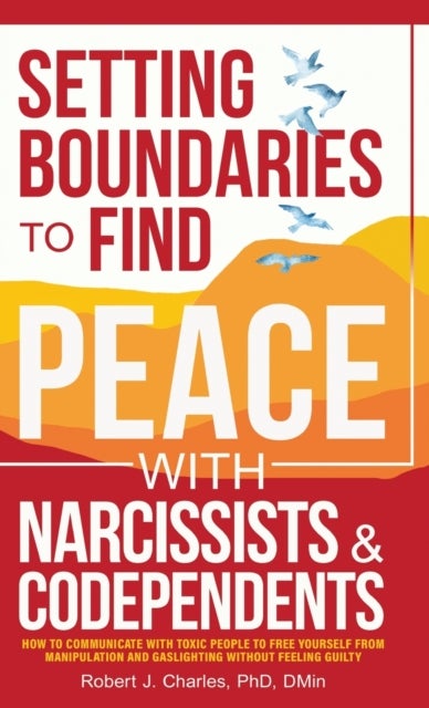 Setting Boundaries to Find Peace with Narcissists & Codependents - How to Communicate with Toxic People to Free Yourself From Manipulation and Gaslighting Without Feeling Guilty