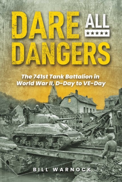 Dare All Dangers: The 741st Tank Battalion in World War II, D-Day to VE-Day