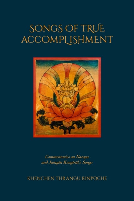 Songs of True Accomplishment - Commentaries on Naropa and Lodr Thaye, Jamgn Kongtrl's Songs