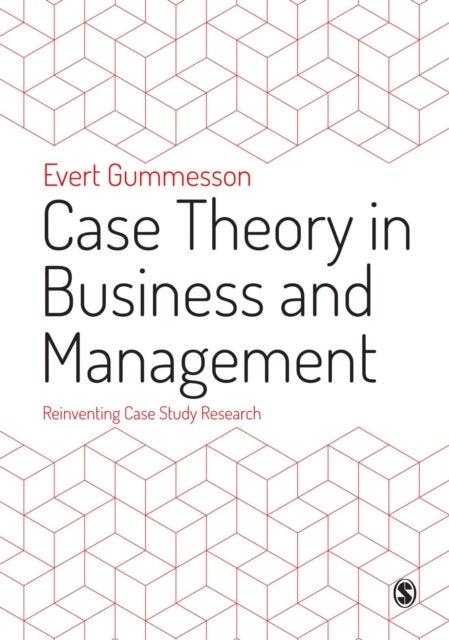 Case Theory in Business and Management - Reinventing Case Study Research