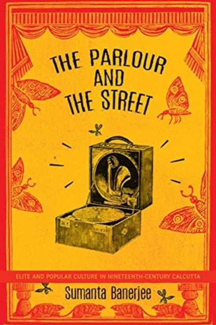 The Parlour and the Street - Elite and Popular Culture in Nineteenth-Century Calcutta