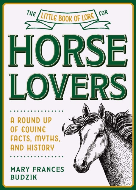 The Little Book of Lore for Horse Lovers - A Round Up of Equine Facts, Myths, and History