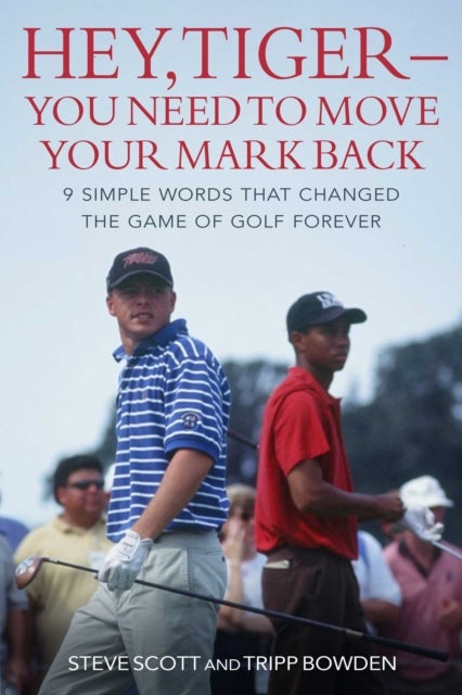 Hey, Tiger¿You Need to Move Your Mark Back - 9 Simple Words that Changed the Game of Golf Forever