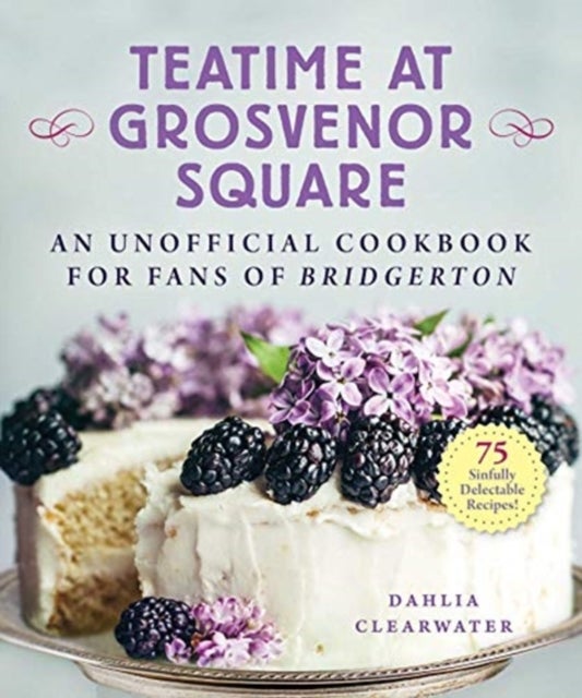 Teatime at Grosvenor Square - An Unofficial Cookbook for Fans of Bridgerton—75 Sinfully Delectable Recipes
