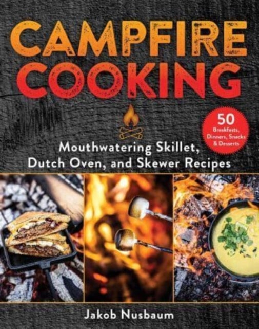 Campfire Cooking - Mouthwatering Skillet, Dutch Oven, and Skewer Recipes