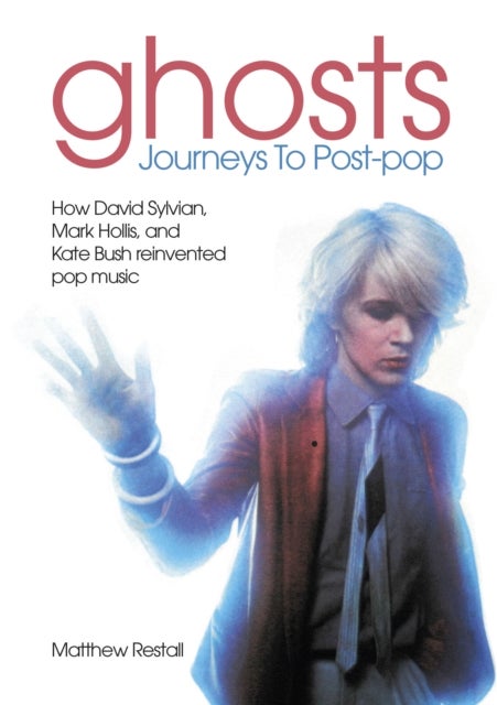 Ghosts: Journeys To Post-pop - How David Sylvian, Mark Hollis and Kate Bush reinvented pop music