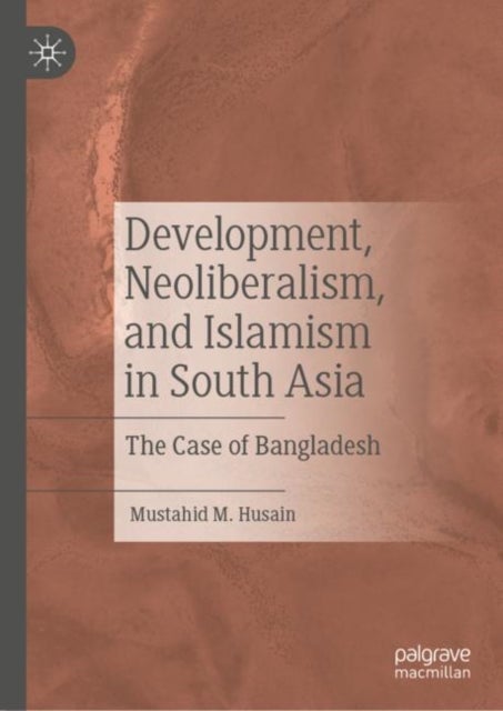 Development, Neoliberalism, and Islamism in South Asia - The Case of Bangladesh