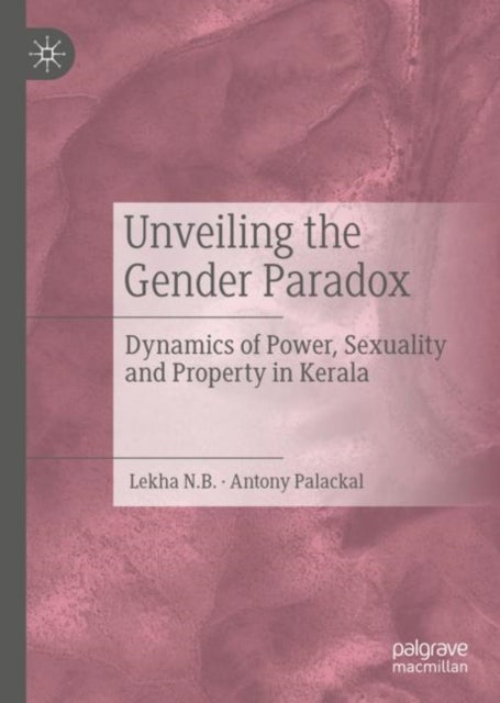 Unveiling the Gender Paradox - Dynamics of Power, Sexuality and Property in Kerala