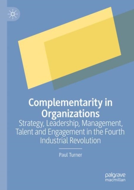 Complementarity in Organizations - Strategy, Leadership, Management, Talent and Engagement in the Fourth Industrial Revolution