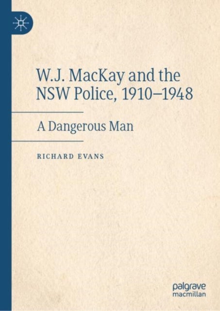 W.J. MacKay and the NSW Police, 1910¿1948 - A Dangerous Man