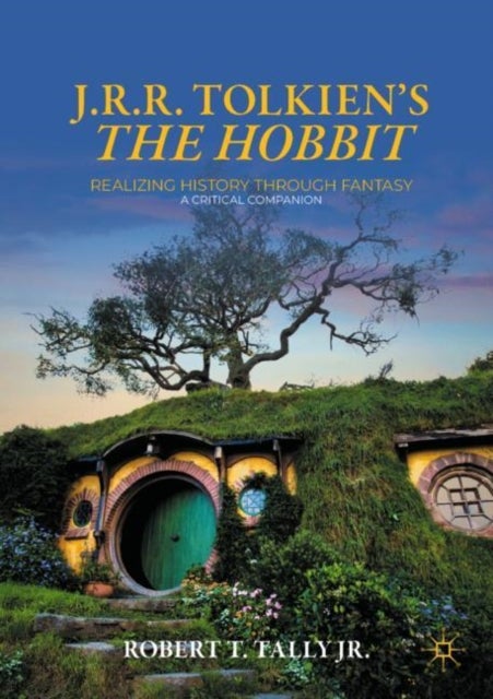 J. R. R. Tolkien's "The Hobbit" - Realizing History Through Fantasy: A Critical Companion
