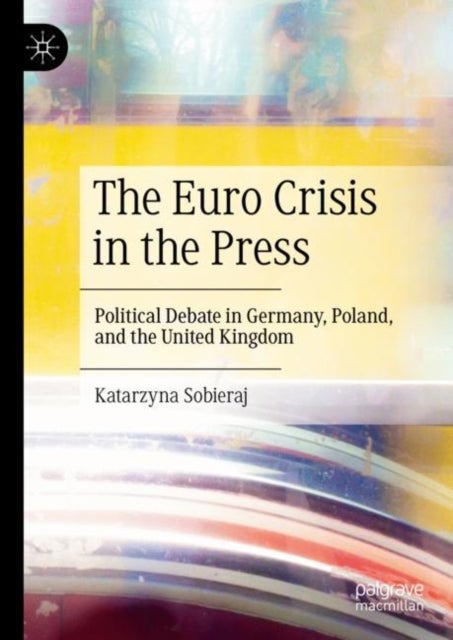 The Euro Crisis in the Press - Political Debate in Germany, Poland, and the United Kingdom