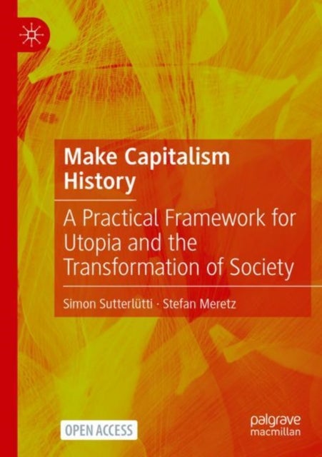 Make Capitalism History - A Practical Framework for Utopia and the Transformation of Society
