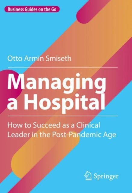 Managing a Hospital - How to Succeed as a Clinical Leader in the Post-Pandemic Age