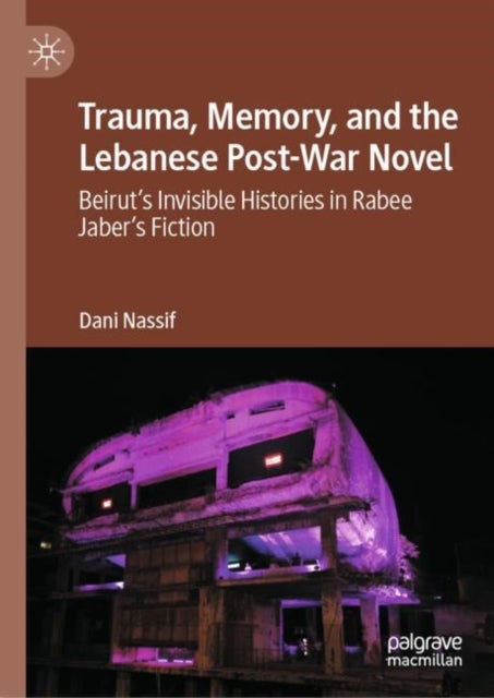 Trauma, Memory, and the Lebanese Post-War Novel - Beirut’s Invisible Histories in Rabee Jaber’s Fiction