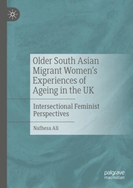 Older South Asian Migrant Women¿s Experiences of Ageing in the UK - Intersectional Feminist Perspectives