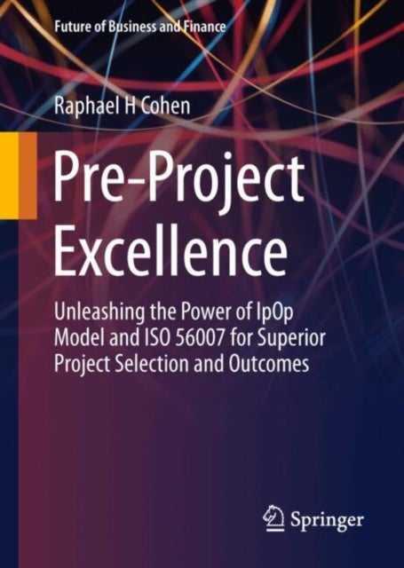 Pre-Project Excellence - Unleashing the Power of IpOp Model and ISO 56007 for Superior Project Selection and Outcomes