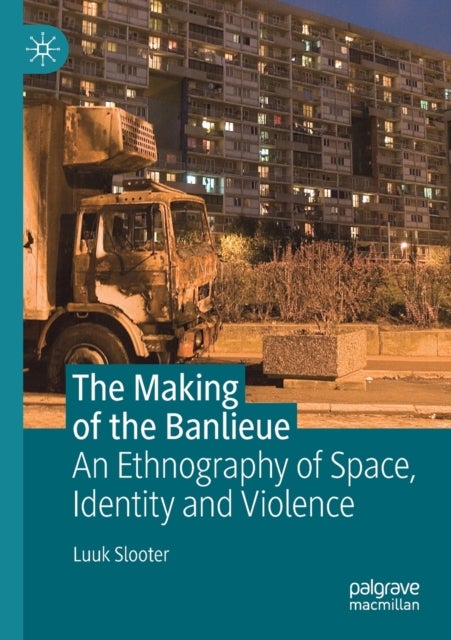 The Making of the Banlieue - An Ethnography of Space, Identity and Violence