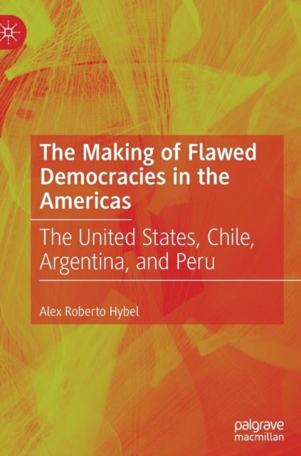 The Making of Flawed Democracies in the Americas - The United States, Chile, Argentina, and Peru