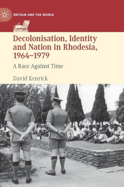 Decolonisation, Identity and Nation in Rhodesia, 1964-1979 - A Race Against Time