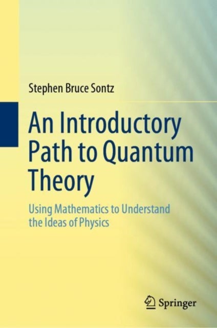 An Introductory Path to Quantum Theory - Using Mathematics to Understand the Ideas of Physics