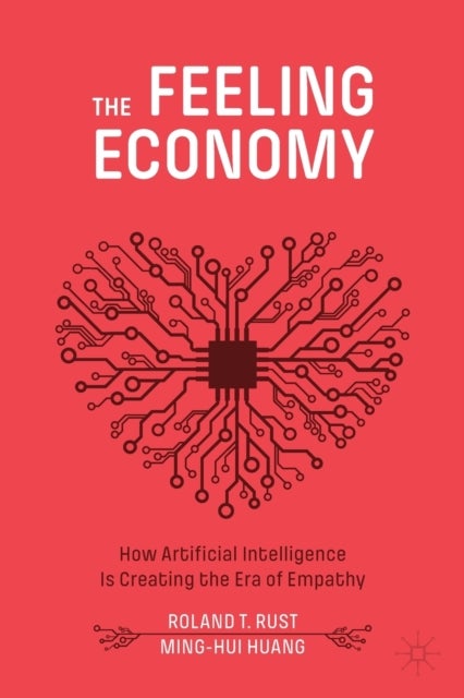 The Feeling Economy - How Artificial Intelligence Is Creating the Era of Empathy
