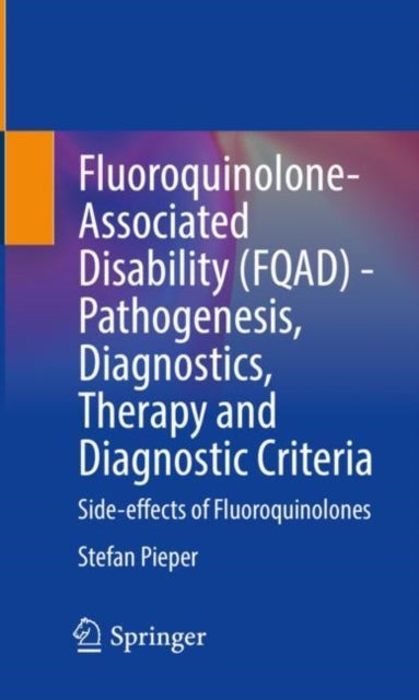 Fluoroquinolone-Associated Disability (FQAD) - Pathogenesis, Diagnostics, Therapy and Diagnostic Cri - Side-effects of Fluoroquinolones